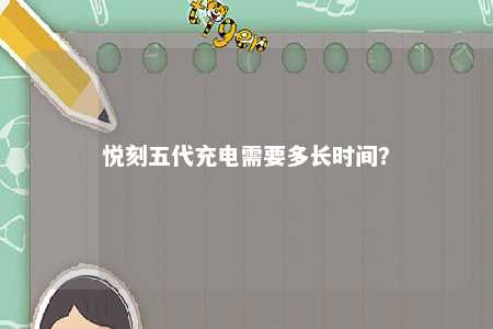 悦刻五代充电需要多长时间
？ 